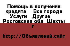 Помощь в получении кредита  - Все города Услуги » Другие   . Ростовская обл.,Шахты г.